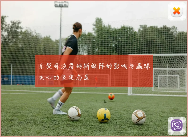 东契奇谈詹姆斯缺阵的影响与赢球决心的坚定态度