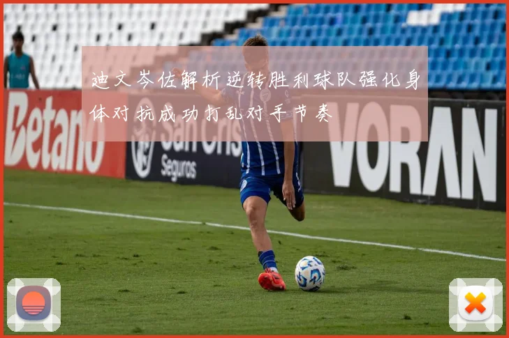 迪文岑佐解析逆转胜利球队强化身体对抗成功打乱对手节奏