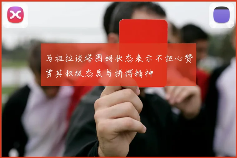 马祖拉谈塔图姆状态表示不担心赞赏其积极态度与拼搏精神