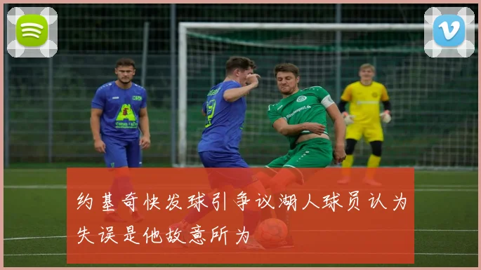 约基奇快发球引争议湖人球员认为失误是他故意所为