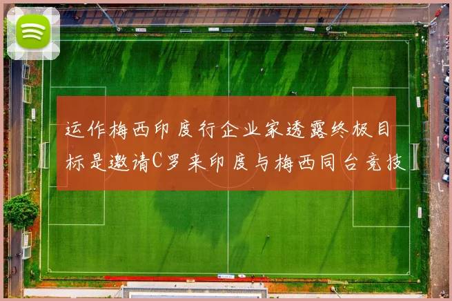 运作梅西印度行企业家透露终极目标是邀请C罗来印度与梅西同台竞技