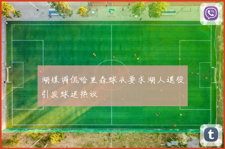 湖媒调侃哈里森球衣要求湖人退役引发球迷热议