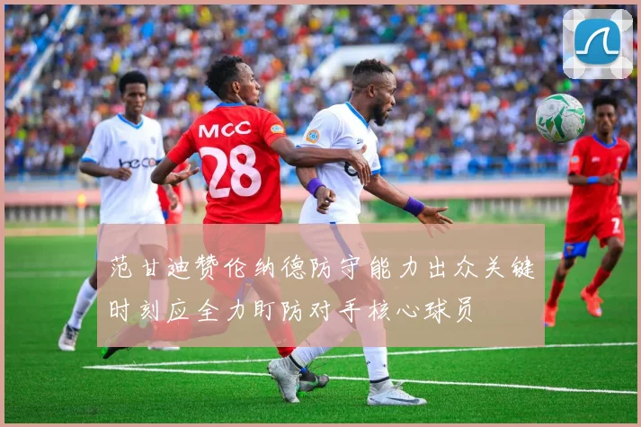 范甘迪赞伦纳德防守能力出众关键时刻应全力盯防对手核心球员