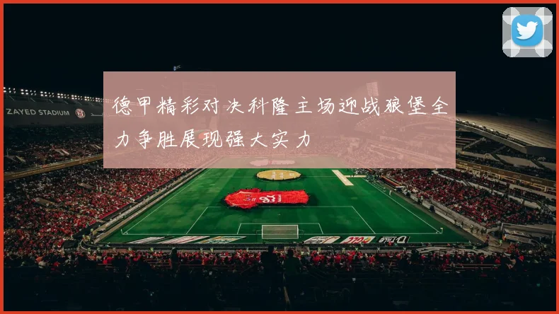 德甲精彩对决科隆主场迎战狼堡全力争胜展现强大实力