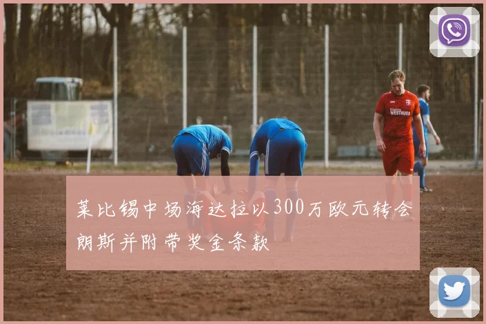 莱比锡中场海达拉以300万欧元转会朗斯并附带奖金条款