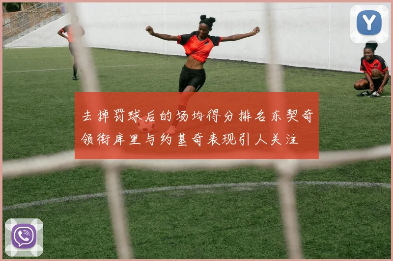 去掉罚球后的场均得分排名东契奇领衔库里与约基奇表现引人关注